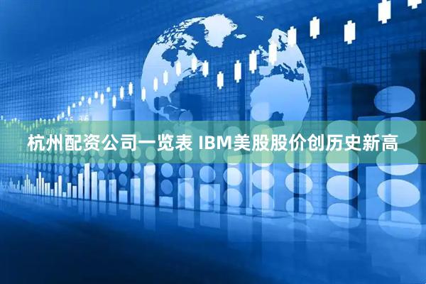杭州配资公司一览表 IBM美股股价创历史新高